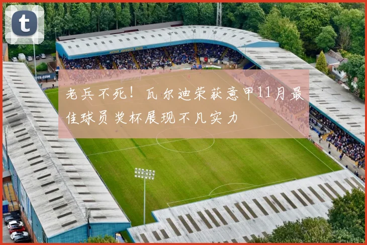 老兵不死！瓦尔迪荣获意甲11月最佳球员奖杯展现不凡实力