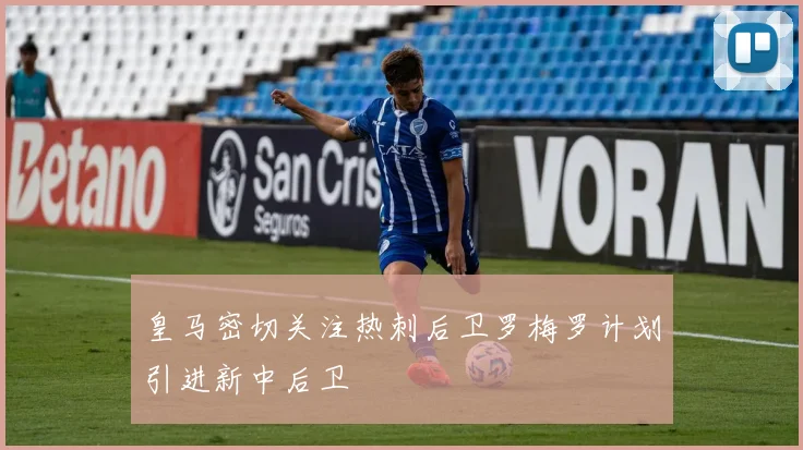 皇马密切关注热刺后卫罗梅罗计划引进新中后卫