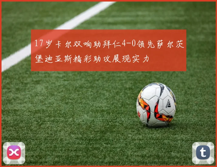 17岁卡尔双响助拜仁4-0领先萨尔茨堡迪亚斯精彩助攻展现实力