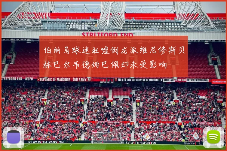伯纳乌球迷狂嘘倒龙派维尼修斯贝林巴尔韦德姆巴佩却未受影响