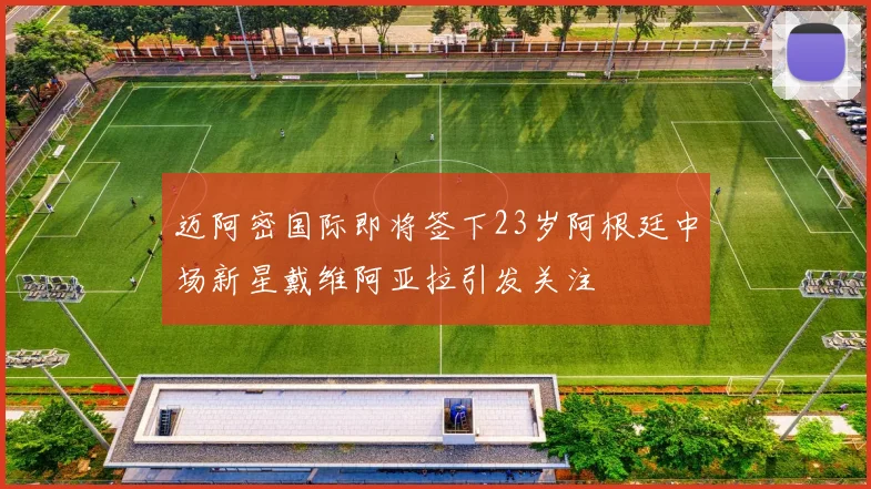 迈阿密国际即将签下23岁阿根廷中场新星戴维阿亚拉引发关注