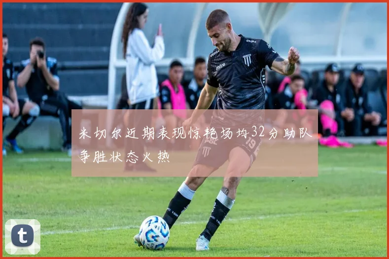 米切尔近期表现惊艳场均32分助队争胜状态火热