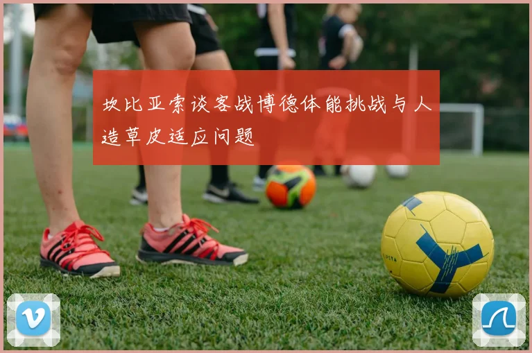 坎比亚索谈客战博德体能挑战与人造草皮适应问题