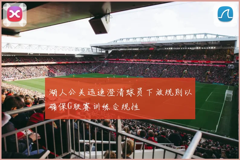 湖人公关迅速澄清球员下放规则以确保G联赛训练合规性