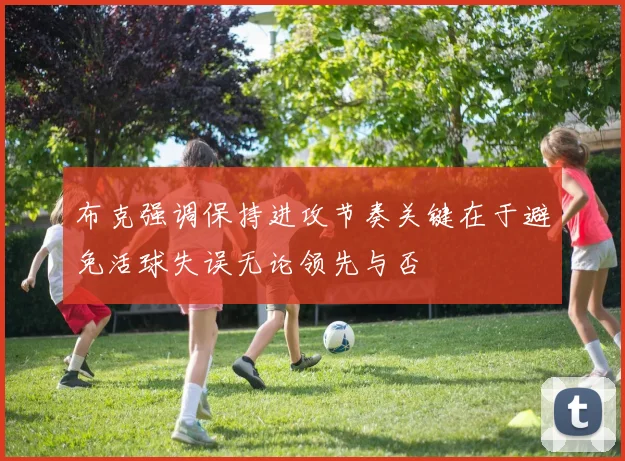 布克强调保持进攻节奏关键在于避免活球失误无论领先与否