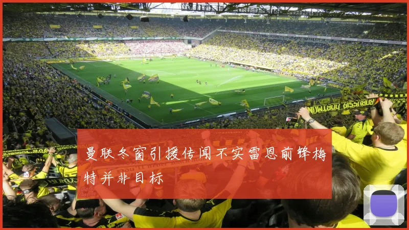 曼联冬窗引援传闻不实雷恩前锋梅特并非目标