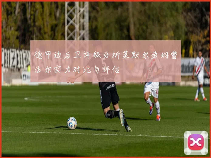 德甲边后卫评级分析莱默尔劳姆曹法尔实力对比与评估