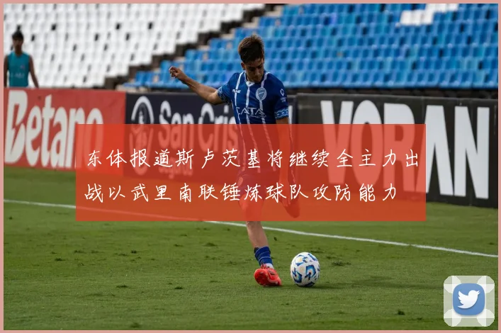 东体报道斯卢茨基将继续全主力出战以武里南联锤炼球队攻防能力
