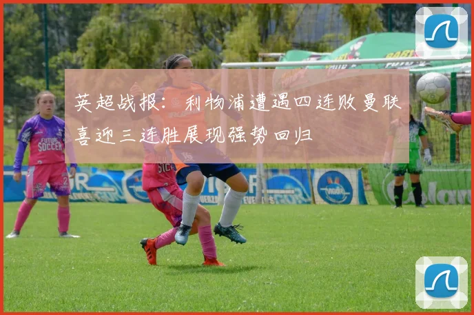 英超战报：利物浦遭遇四连败曼联喜迎三连胜展现强势回归