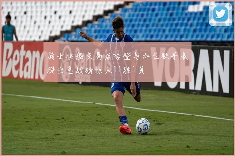 骑士快船交易后哈登与加兰联手表现出色战绩惊人11胜1负