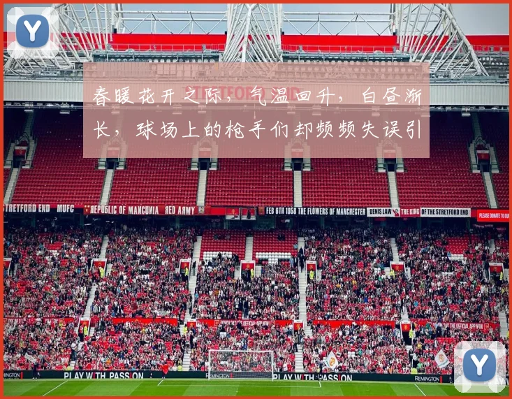 春暖花开之际，气温回升，白昼渐长，球场上的枪手们却频频失误引发热议