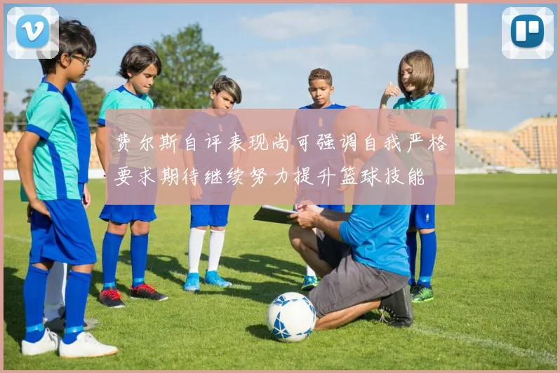 费尔斯自评表现尚可强调自我严格要求期待继续努力提升篮球技能