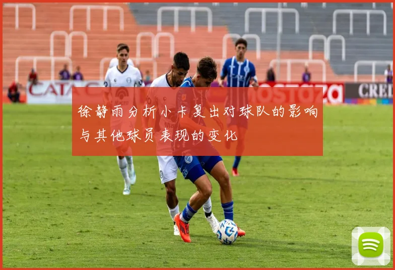 徐静雨分析小卡复出对球队的影响与其他球员表现的变化