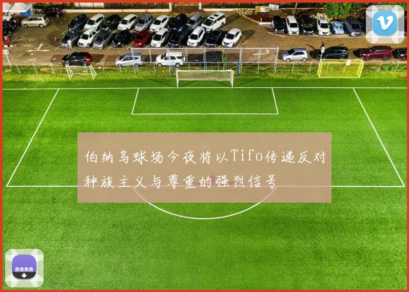 伯纳乌球场今夜将以Tifo传递反对种族主义与尊重的强烈信号