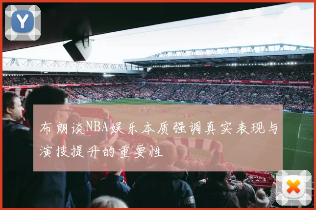 布朗谈NBA娱乐本质强调真实表现与演技提升的重要性