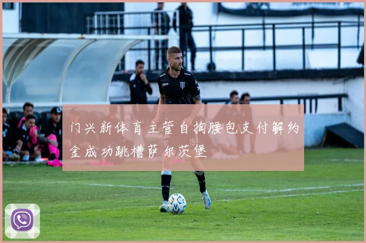 门兴新体育主管自掏腰包支付解约金成功跳槽萨尔茨堡