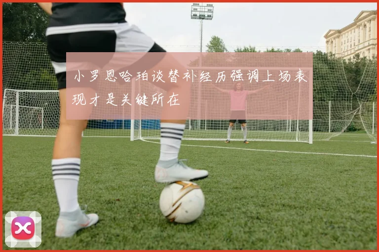 小罗恩哈珀谈替补经历强调上场表现才是关键所在